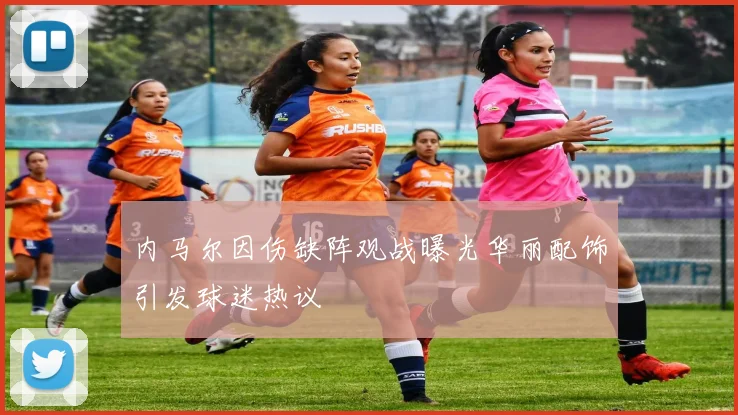 内马尔因伤缺阵观战曝光华丽配饰引发球迷热议