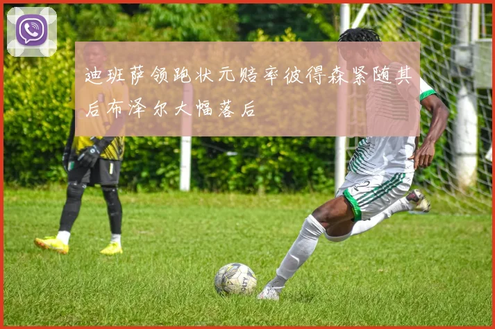 迪班萨领跑状元赔率彼得森紧随其后布泽尔大幅落后