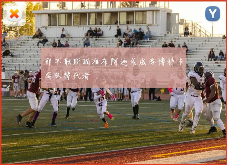那不勒斯瞄准布阿迪或成洛博特卡离队替代者