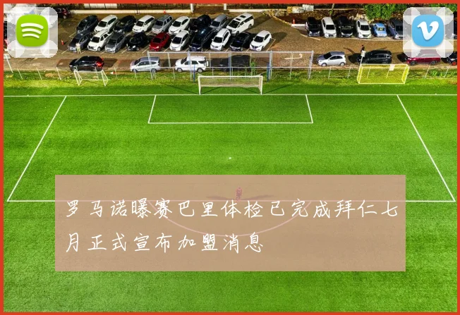 罗马诺曝赛巴里体检已完成拜仁七月正式宣布加盟消息