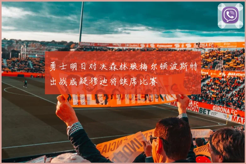 勇士明日对决森林狼梅尔顿波斯特出战成疑穆迪将缺席比赛