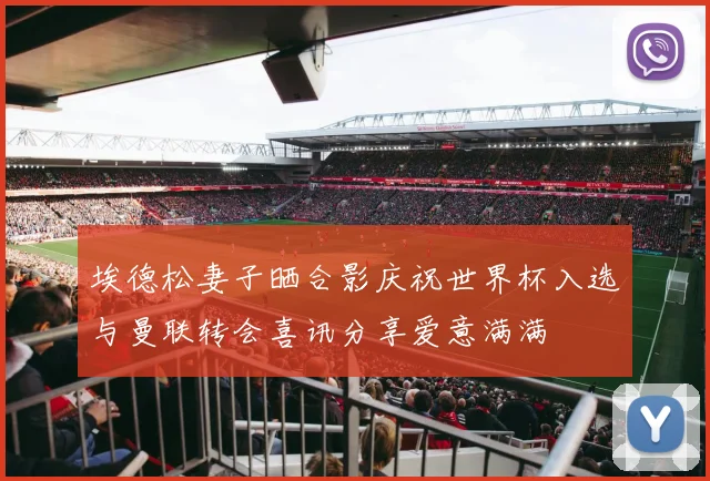 埃德松妻子晒合影庆祝世界杯入选与曼联转会喜讯分享爱意满满
