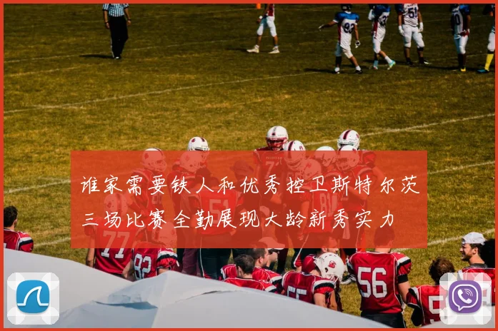 谁家需要铁人和优秀控卫斯特尔茨三场比赛全勤展现大龄新秀实力