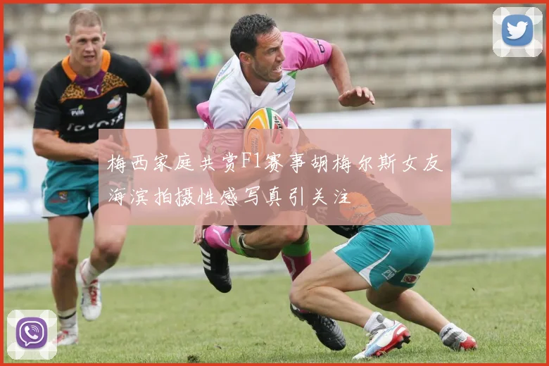 梅西家庭共赏F1赛事胡梅尔斯女友海滨拍摄性感写真引关注