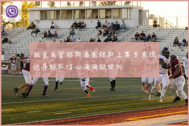 掘金高管称斯潘塞琼斯上赛季表现优异球队信心满满欲续约