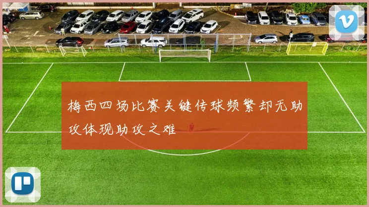 梅西四场比赛关键传球频繁却无助攻体现助攻之难