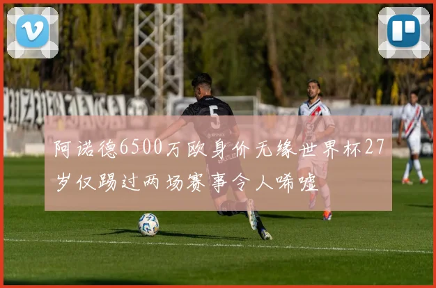 阿诺德6500万欧身价无缘世界杯27岁仅踢过两场赛事令人唏嘘